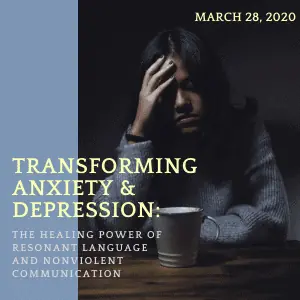 Transforming Anxiety & Depression: The Healing Power of Resonant Language and NVC March 28, 2020