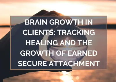 Brain Growth in Clients: Tracking Healing and the Growth of Earned Secure Attachment