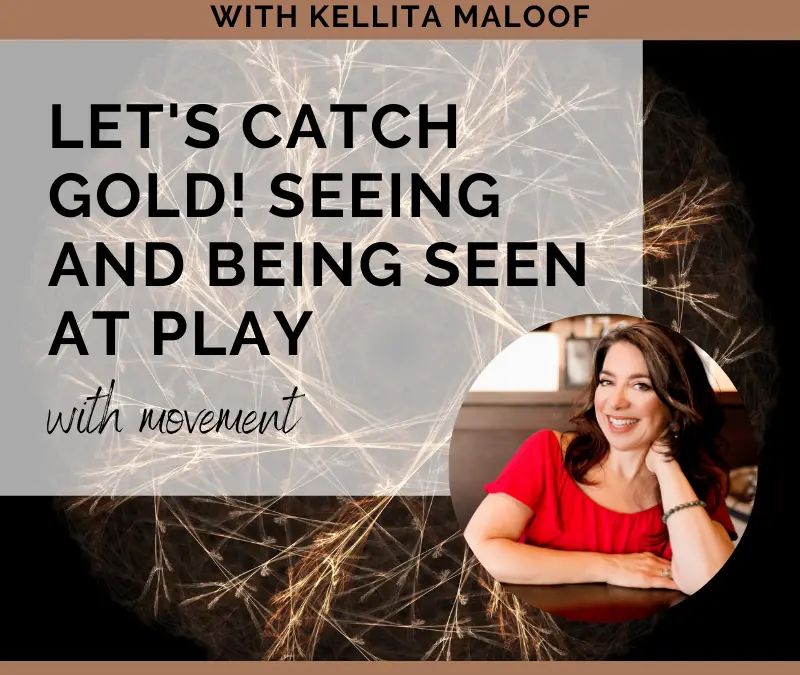 Let’s Catch Gold!  Seeing and Being Seen at Play with Movement – with Kellita Maloof