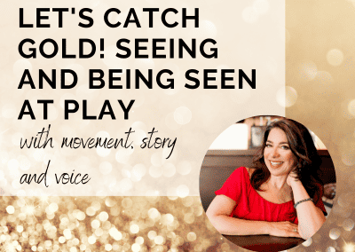 Let’s Catch Gold! Seeing and Being Seen at Play with Movement, Story, and Voice – with Kellita Maloof