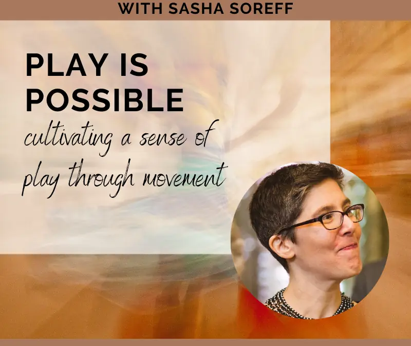 Play is Possible: Cultivating a Sense of Play Through Movement with Sasha Soreff