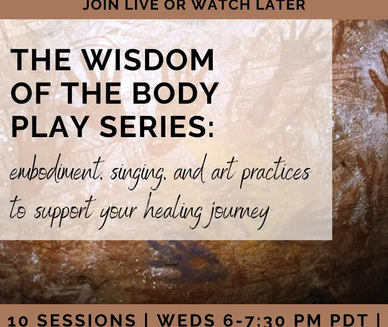 Wisdom of the Body Play Series: embodiment, singing, and art practices to support your healing journey