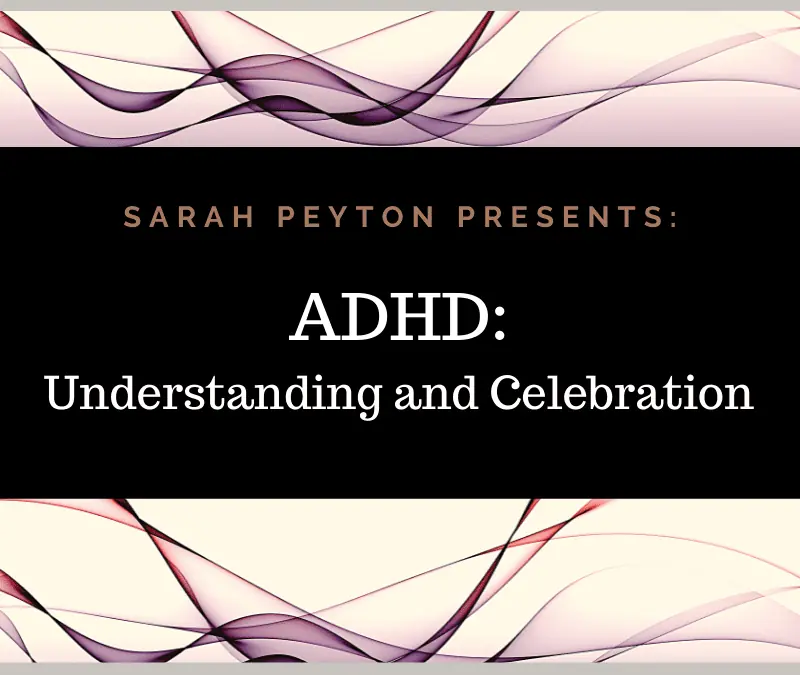 ADHD: Understanding and Celebration