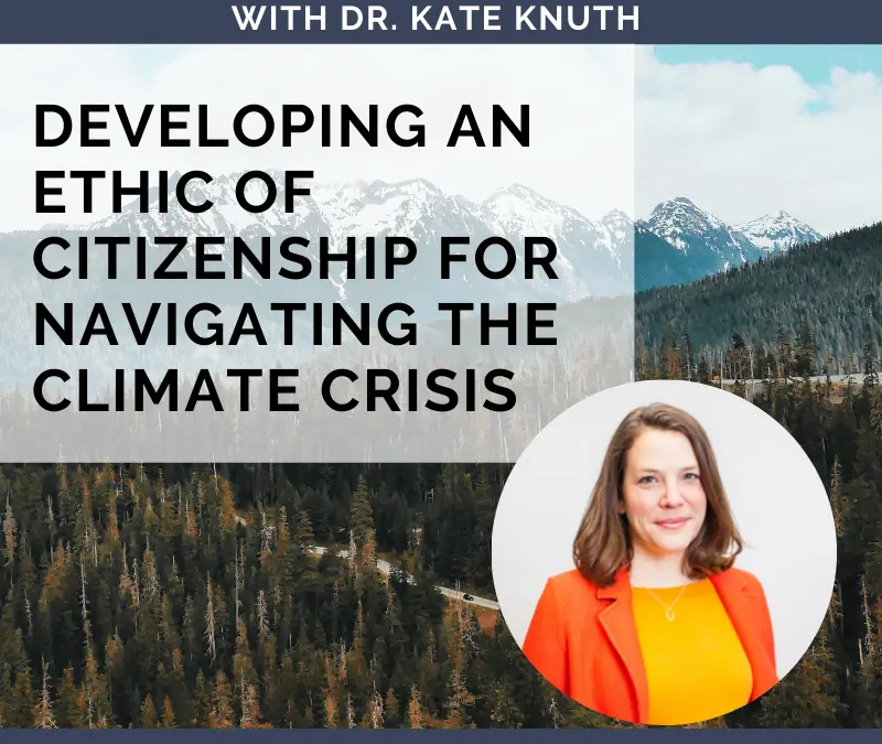 Developing an Ethic of Citizenship for Navigating the Climate Crisis with Dr. Kate Knuth