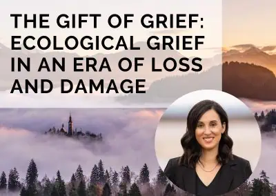 The Gift of Grief: Ecological Grief in an Era of Loss and Damage with Dr. Ashlee Cunsolo