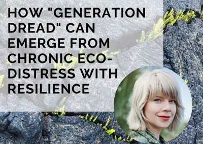 How “Generation Dread” Can Emerge From Chronic Eco-Distress With Resilience with Dr. Britt Wray