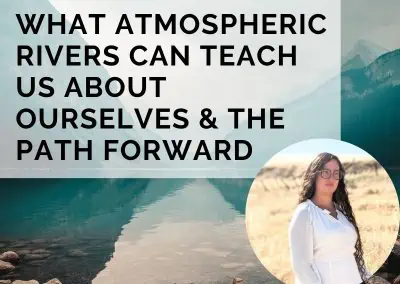 What Atmospheric Rivers Can Teach Us About Ourselves & the Path Forward With Dr. Katerina Gonzales