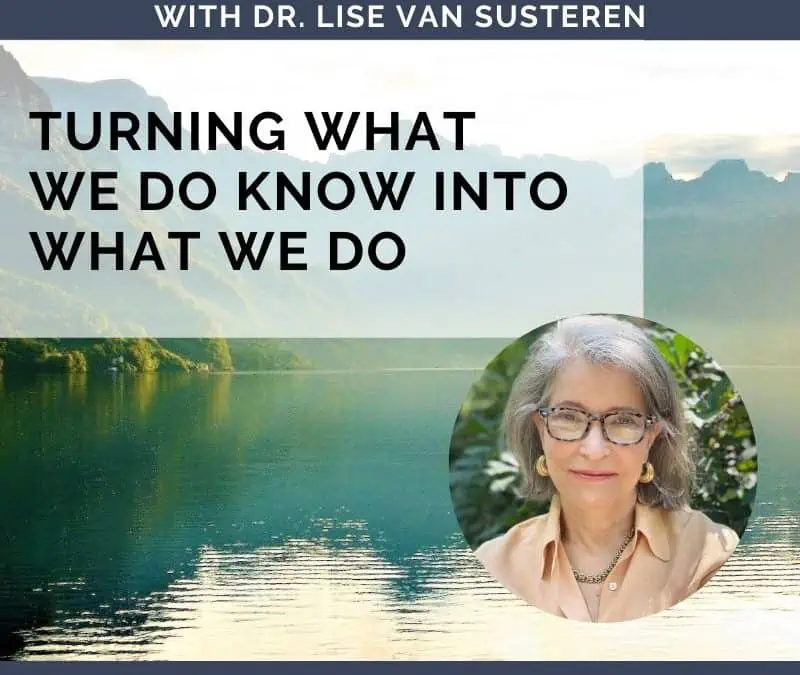 Turning What We Know Into What We Do with Dr. Lise Van Susteren