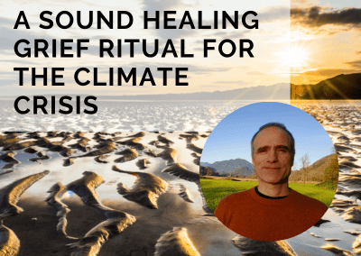 A Sound Healing Grief Ritual for the Climate Crisis with Eric Bowers