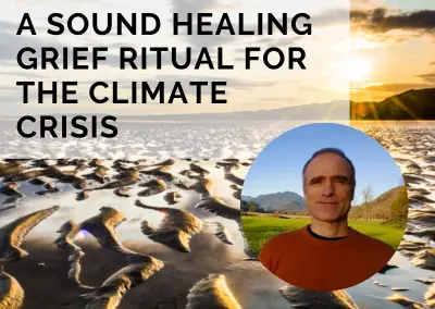 A Sound Healing Grief Ritual for the Climate Crisis with Eric Bowers