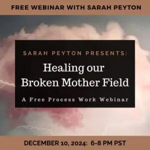 FREE: Sarah’s 2024 Process Work Webinar: Healing our Broken Mother Field
