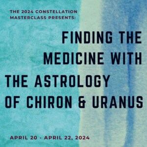 Finding the Medicine with the Astrology of Chiron and Uranus: Constellation Masterclass with Sarah Peyton