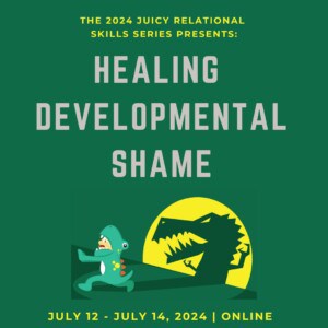 Juicy Relational Skills to Heal Shame Part 2: Healing Developmental Shame