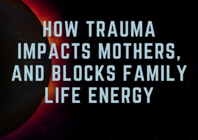 Shadow of the Mother: Chapter 2 – How trauma impacts mothers, and blocks family life energy