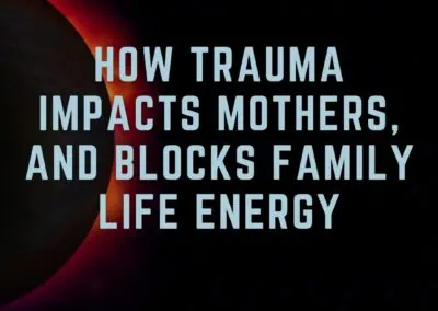 Shadow of the Mother: Chapter 2 – How trauma impacts mothers, and blocks family life energy