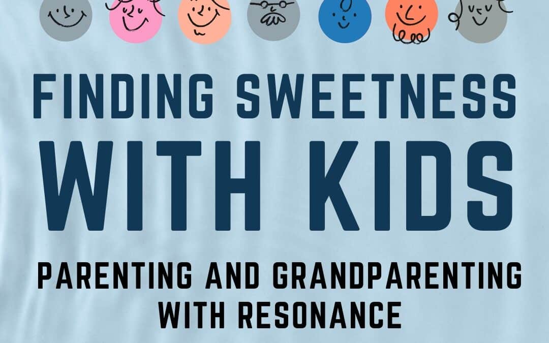 Finding Sweetness With Kids: Parenting and Grandparenting With Resonance