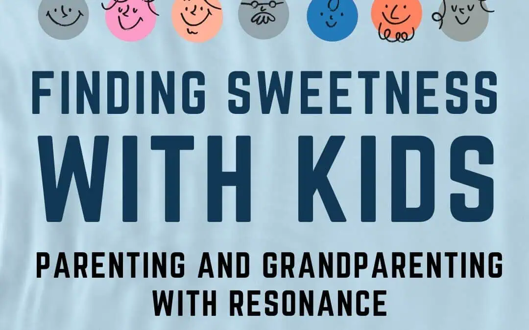 Finding Sweetness With Kids: Parenting and Grandparenting With Resonance