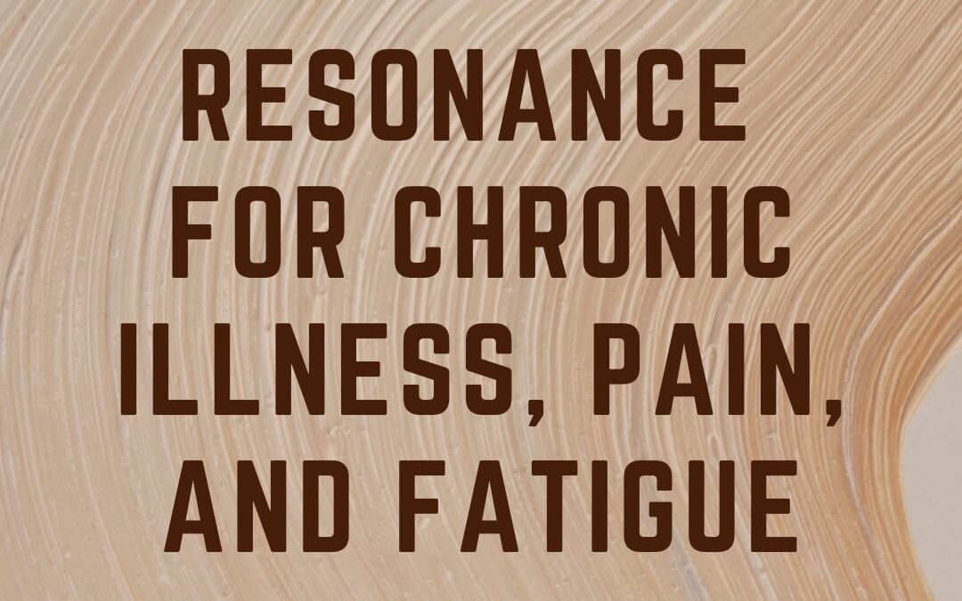 Resonance for Chronic Illness, Pain, and Fatigue