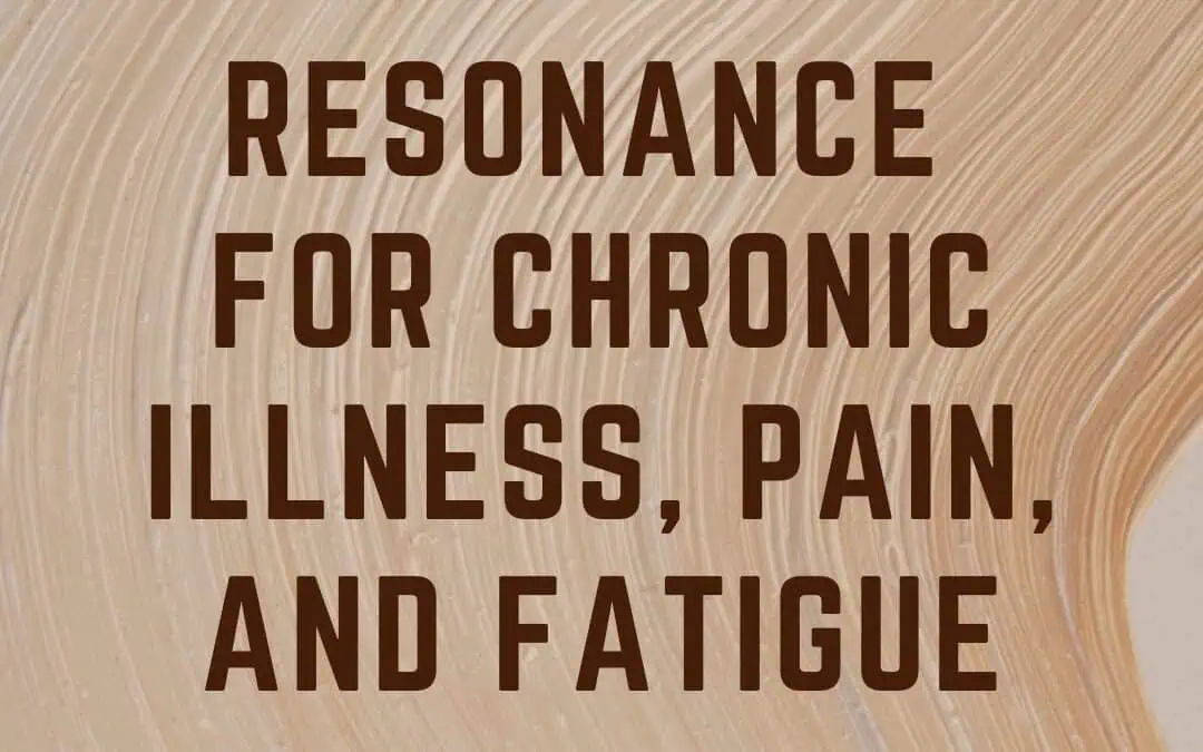 Resonance for Chronic Illness, Pain, and Fatigue