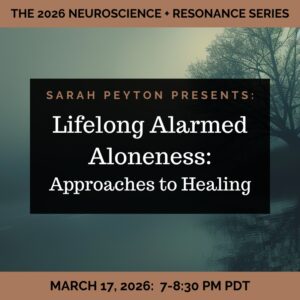The 2026 Resonance and Neuroscience Series – Lifelong Alarmed Aloneness: Approaches to Healing