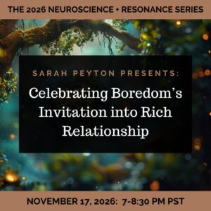 The 2026 Resonance and Neuroscience Series – Celebrating Boredom’s Invitation into Rich Relationship
