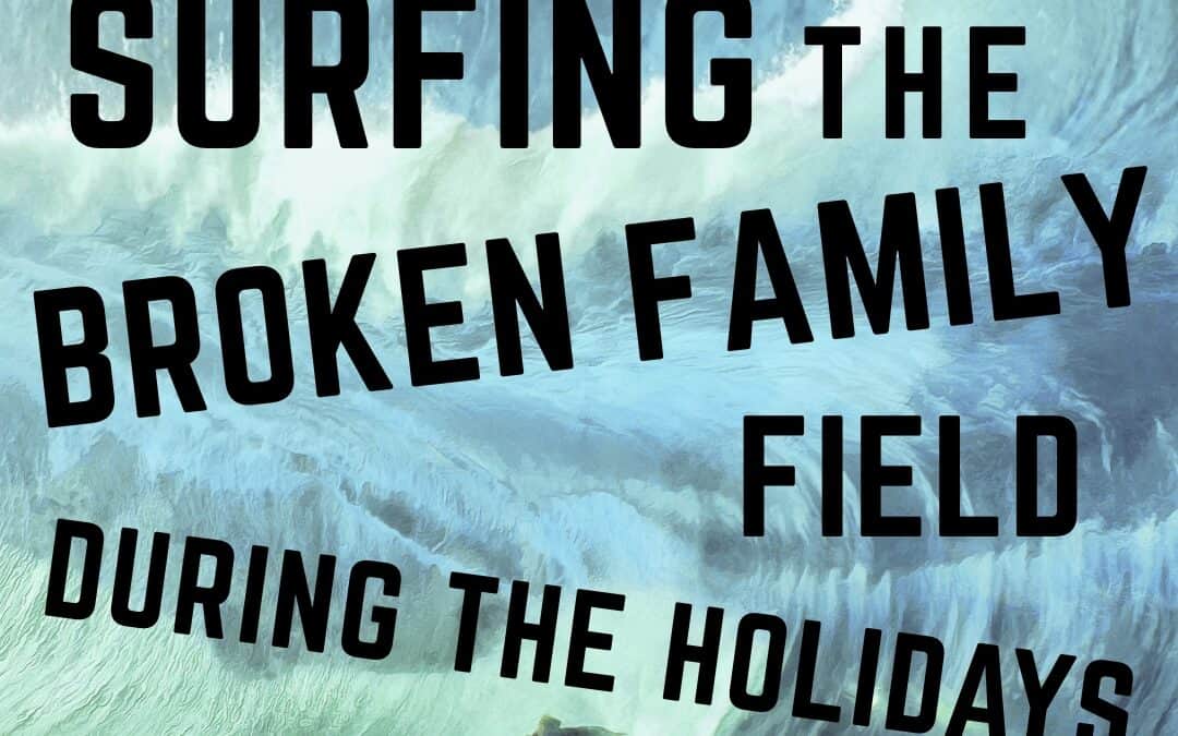 Surfing the Broken Family Field During the Holidays